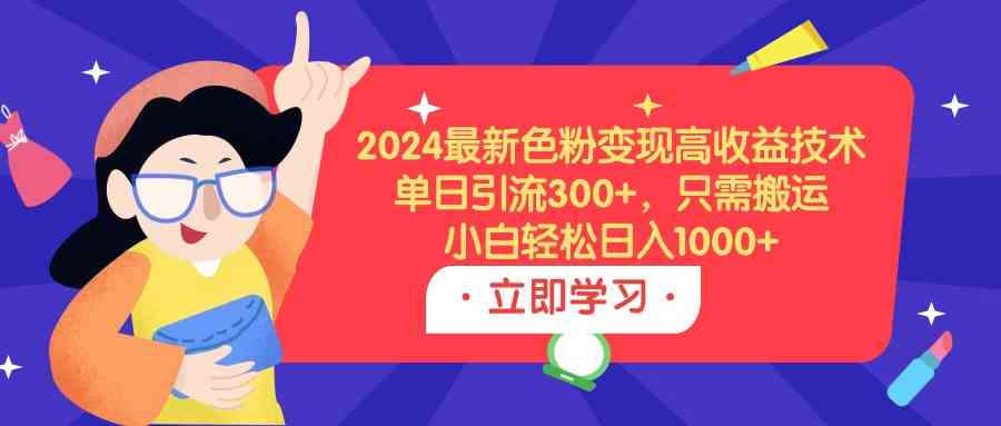 （9480期）2024最新色粉变现高收益技术，单日引流300+，只需搬运，小白轻松日入1000+-副业网