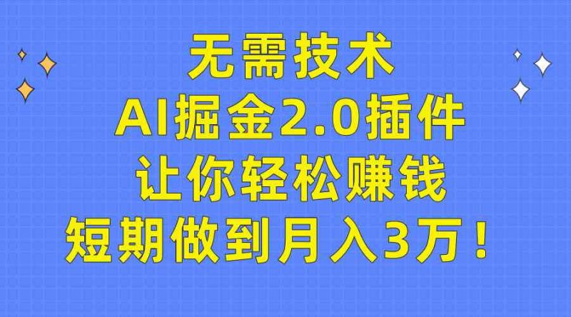 （9535期）无需技术，AI掘金2.0插件让你轻松赚钱，短期做到月入3万！-副业网