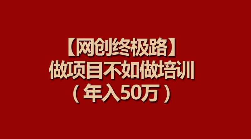 （9550期）【网创终极路】做项目不如做项目培训，年入50万-副业网