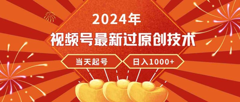 （9565期）2024年视频号最新过原创技术，当天起号，收入稳定，日入1000+-副业网