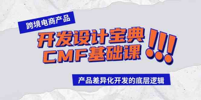 （9611期）跨境电商产品开发设计宝典-CMF基础课：产品差异化开发的底层逻辑-副业网