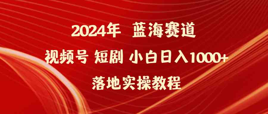 （9634期）2024年蓝海赛道视频号短剧 小白日入1000+落地实操教程-副业网