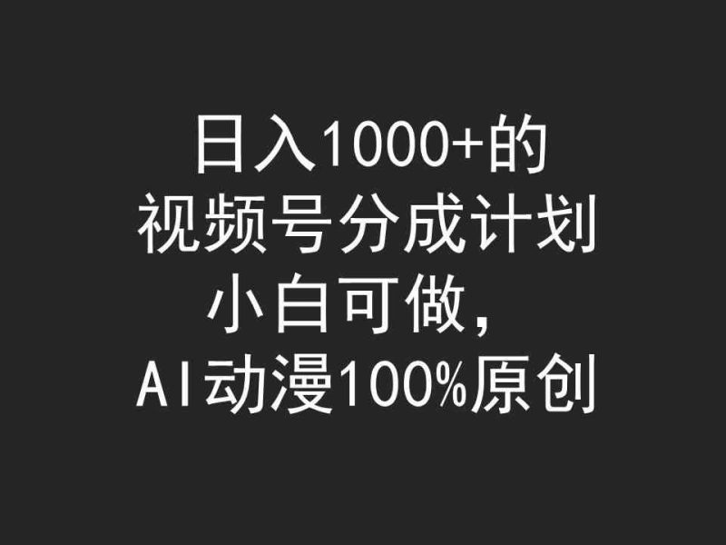 （9653期）日入1000+的视频号分成计划，小白可做，AI动漫100%原创-副业网