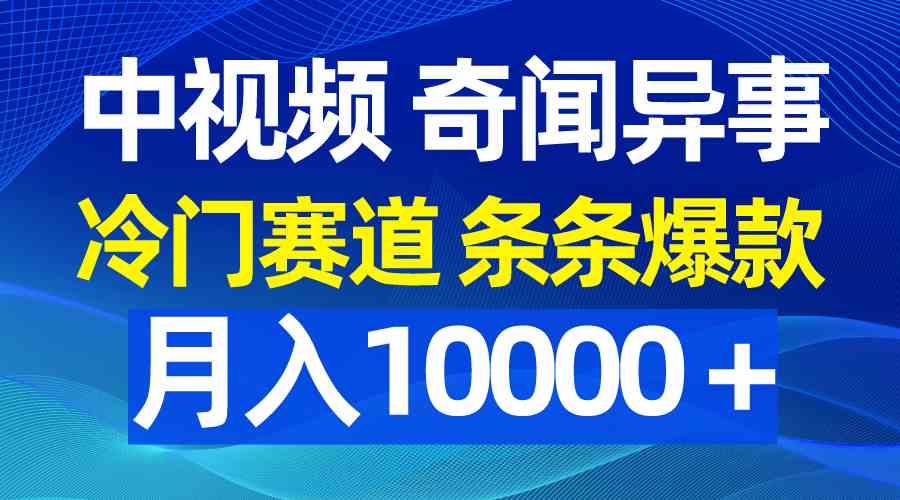 （9627期）中视频奇闻异事，冷门赛道条条爆款，月入10000＋-副业网