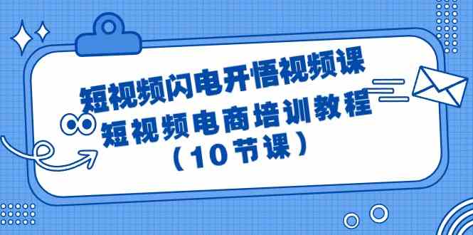 （9682期）短视频-闪电开悟视频课：短视频电商培训教程（10节课）-副业网