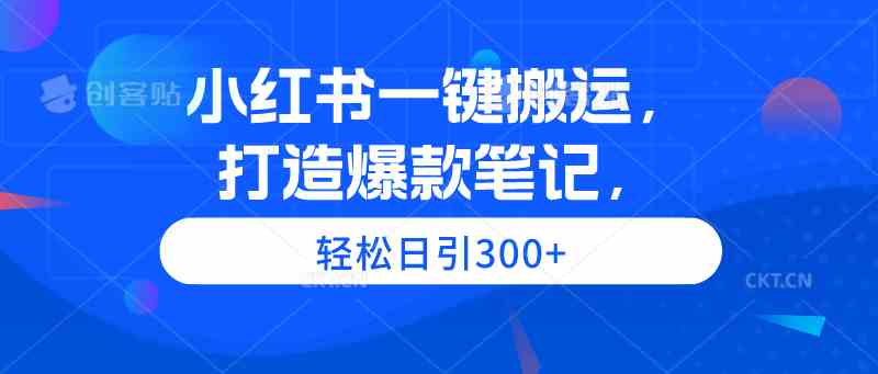 （9673期）小红书一键搬运，打造爆款笔记，轻松日引300+-副业网