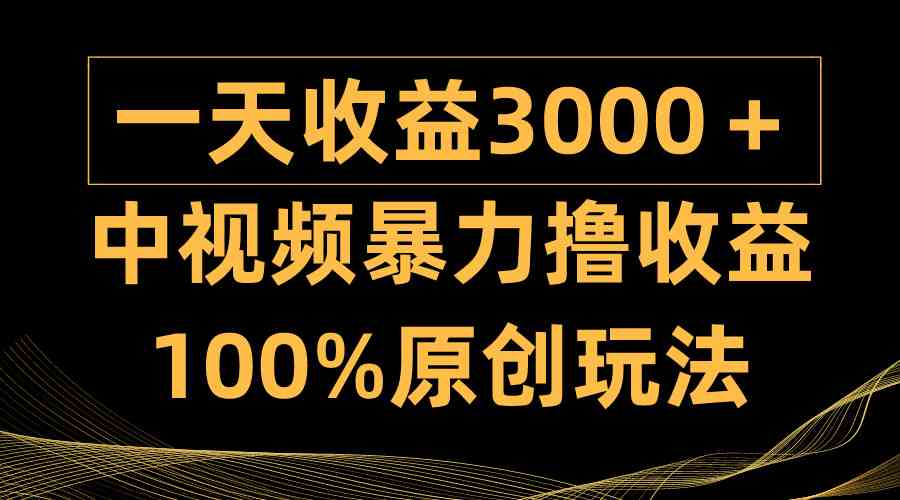 （9696期）中视频暴力撸收益，日入3000＋，100%原创玩法，小白轻松上手多种变现方式-副业网