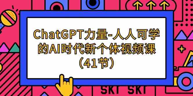 （9670期）ChatGPT-力量-人人可学的AI时代新个体视频课（41节）-副业网