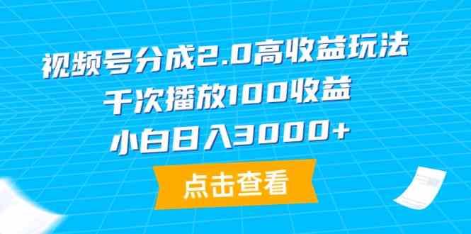 （9716期）视频号分成2.0高收益玩法，千次播放100收益，小白日入3000+-副业网