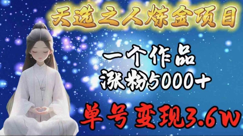 (9693期)天选之人炼金项目,一个作品涨粉5000+,单号变现3.6w-副业网