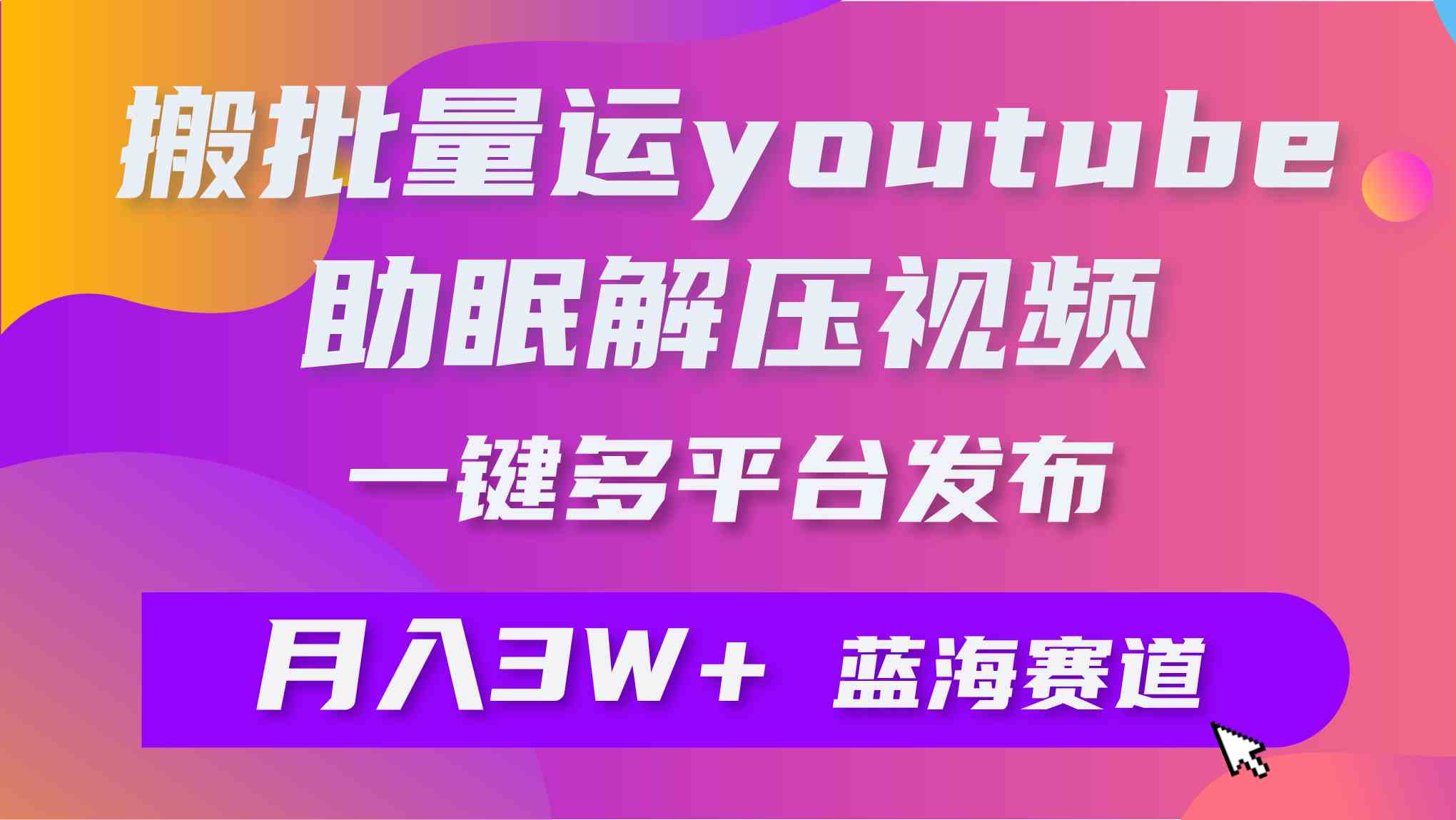 （9727期）批量搬运YouTube解压助眠视频 一键多平台发布 月入2W+-副业网
