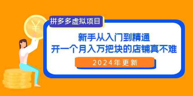 （9744期）拼多多虚拟项目：入门到精通，开一个月入万把块的店铺 真不难（24年更新）-副业网