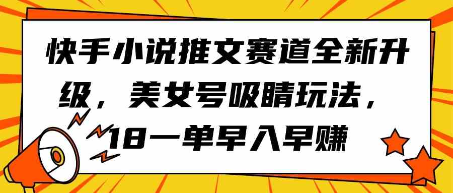 （9776期）快手小说推文赛道全新升级，美女号吸睛玩法，18一单早入早赚-副业网
