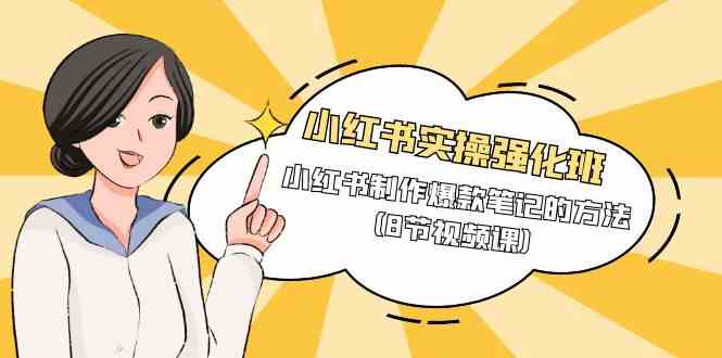 （9755期）小红书实操强化班，小红书制作爆款笔记的方法（8节视频课）-副业网