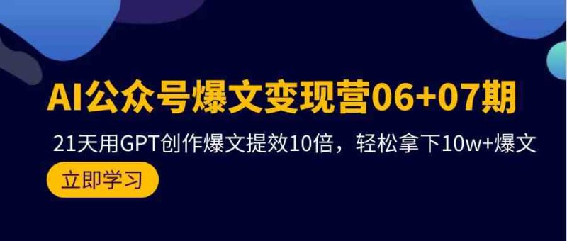 (9839期)AI公众号爆文变现营06+07期,21天用GPT创作爆文提效10倍,轻松拿下10w+爆文-副业网