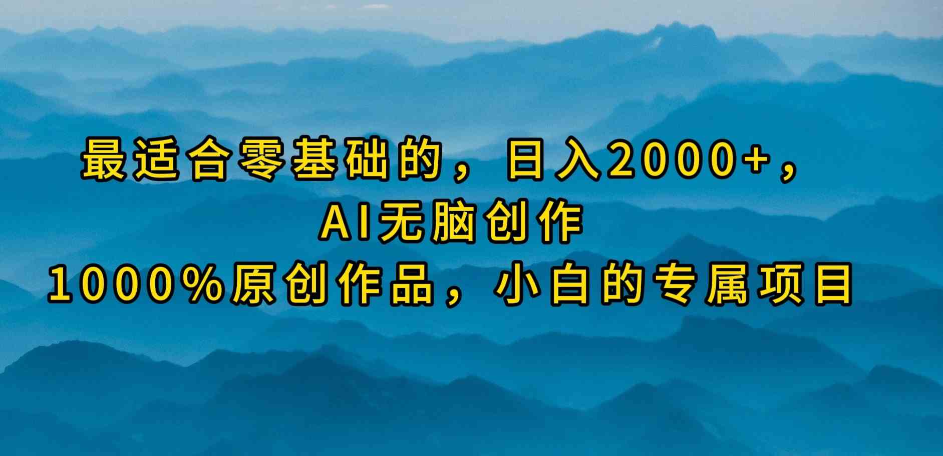 （9866期）最适合零基础的，日入2000+，AI无脑创作，100%原创作品，小白的专属项目-副业网