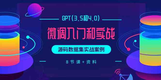 （9909期）GPT(3.5和4.0)微调入门和实战，源码数据集实战案例（8节课+资料）-副业网