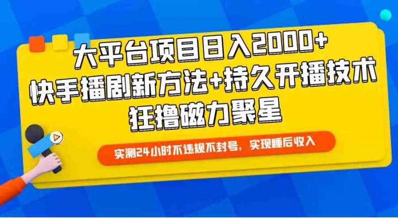 （9947期）大平台项目日入2000+，快手播剧新方法+持久开播技术，狂撸磁力聚星-副业网