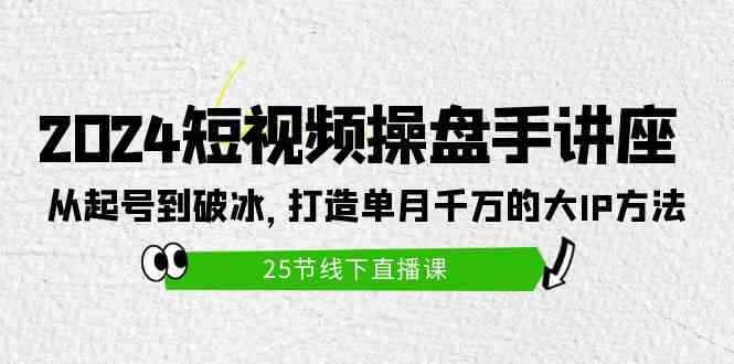 （9970期）2024短视频操盘手讲座：从起号到破冰，打造单月千万的大IP方法（25节）-副业网