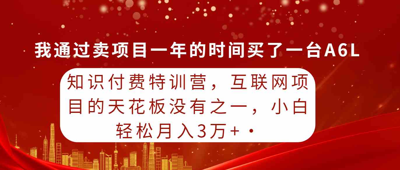（9819期）知识付费特训营，互联网项目的天花板，没有之一，小白轻轻松松月入三万+-副业网