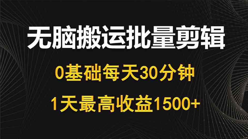 （10008期）每天30分钟，0基础无脑搬运批量剪辑，1天最高收益1500+-副业网