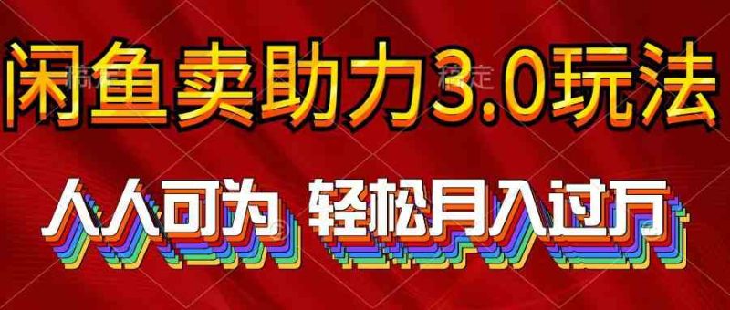（10027期）2024年闲鱼卖助力3.0玩法 人人可为 轻松月入过万-副业网