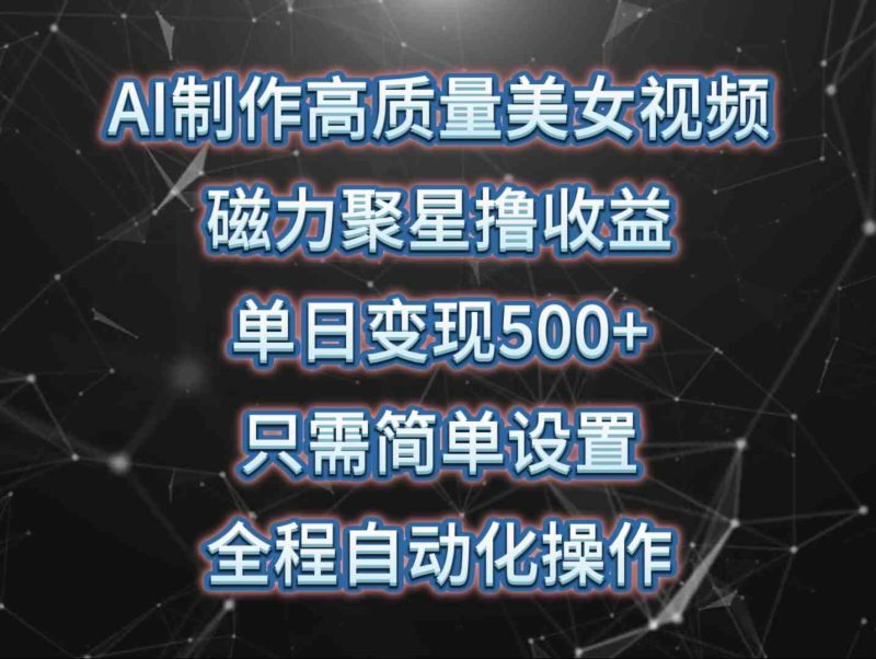 （10023期）AI制作高质量美女视频，磁力聚星撸收益，单日变现500+，只需简单设置，…-副业网