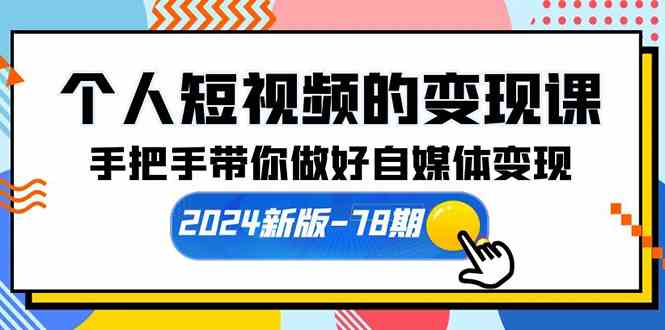 （10079期）个人短视频的变现课【2024新版-78期】手把手带你做好自媒体变现（61节课）-副业网