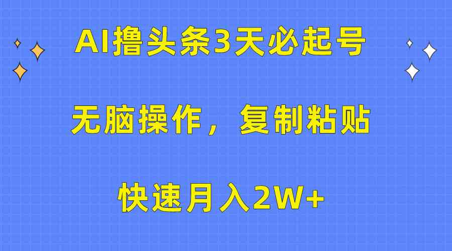（10043期）AI撸头条3天必起号，无脑操作3分钟1条，复制粘贴快速月入2W+-副业网