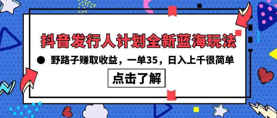 （10067期）抖音发行人计划全新蓝海玩法，野路子赚取收益，一单35，日入上千很简单!-副业网