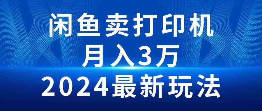 （10091期）2024闲鱼卖打印机，月入3万2024最新玩法-副业网