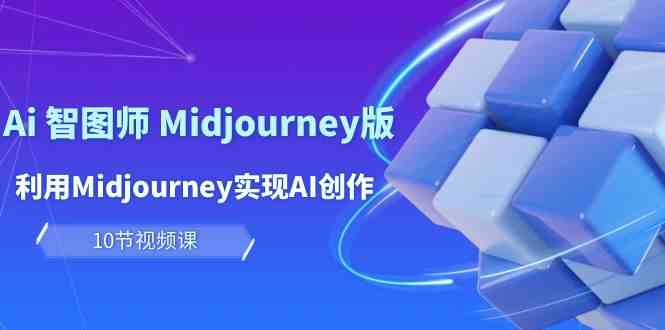 （10066期）玩赚Ai 智图师 Midjourney版：利用Midjourney实现AI创作及变现（10节课）-副业网