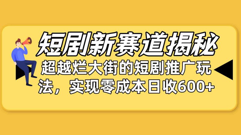 (10132期)短剧新赛道揭秘:如何弯道超车,超越烂大街的短剧推广玩法,实现零成本…-副业网