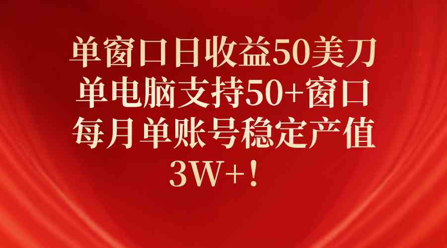 （10144期）单窗口日收益50美刀，单电脑支持50+窗口，每月单账号稳定产值3W+！-副业网