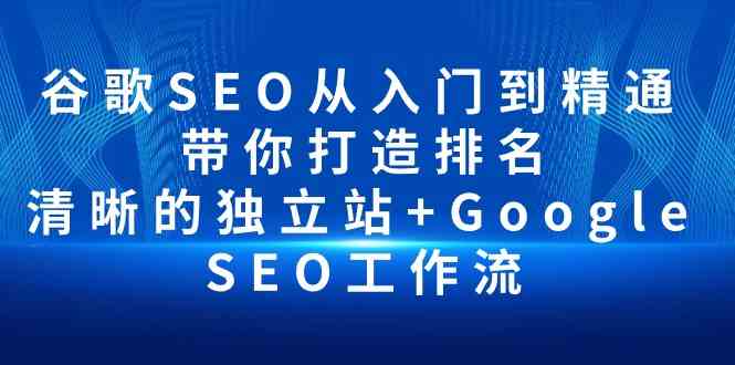 （10169期）谷歌SEO从入门到精通 带你打造排名 清晰的独立站+Google SEO工作流-副业网