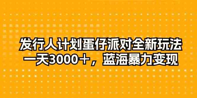 （10167期）发行人计划蛋仔派对全新玩法，一天3000＋，蓝海暴力变现-副业网
