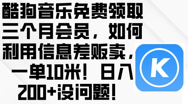 （10236期）酷狗音乐免费领取三个月会员，利用信息差贩卖，一单10米！日入200+没问题-副业网