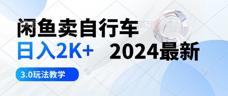 （10296期）闲鱼卖自行车 日入2K+ 2024最新 3.0玩法教学-副业网