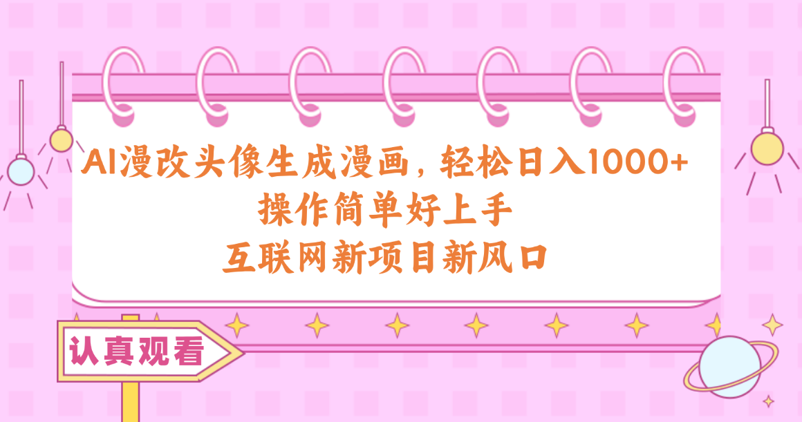 （10387期）AI漫改头像生成漫画，轻松日入1000+，操作简单好上手，互联网新项目新风口-副业网