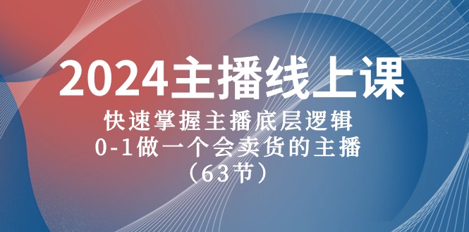 （10377期）2024主播线上课，快速掌握主播底层逻辑，0-1做一个会卖货的主播（63节课）-副业网