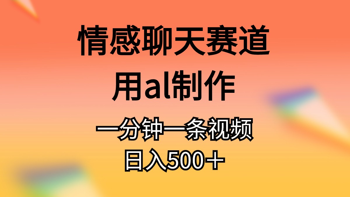 （10442期）情感聊天赛道用al制作一分钟一条视频日入500＋-副业网