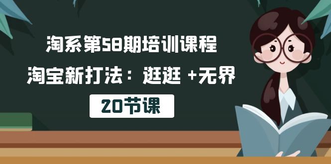 （10491期）淘系第58期培训课程，淘宝新打法：逛逛 +无界（20节课）-副业网
