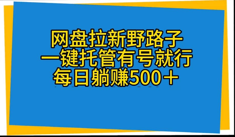（10468期）网盘拉新野路子，一键托管有号就行，全自动代发视频，每日躺赚500＋-副业网