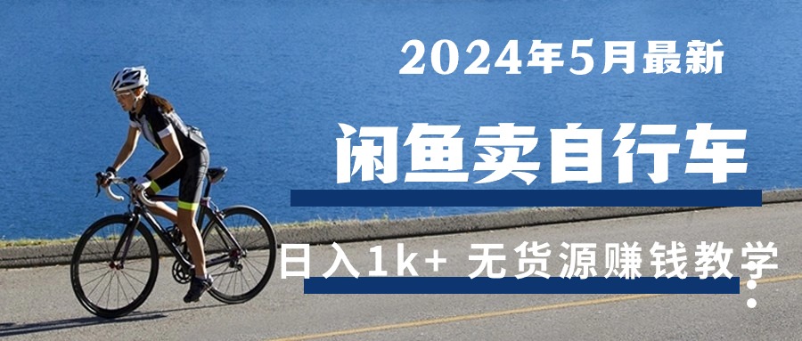 （10543期）2024年5月闲鱼卖自行车日入1k+ 最新无货源赚钱教学-副业网