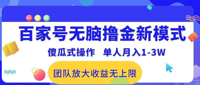 （10529期）百家号无脑撸金新模式，傻瓜式操作，单人月入1-3万！团队放大收益无上限！-副业网