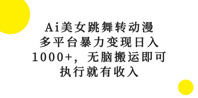 （10539期）Ai美女跳舞转动漫，多平台暴力变现日入1000+，无脑搬运即可，执行就有收入-副业网