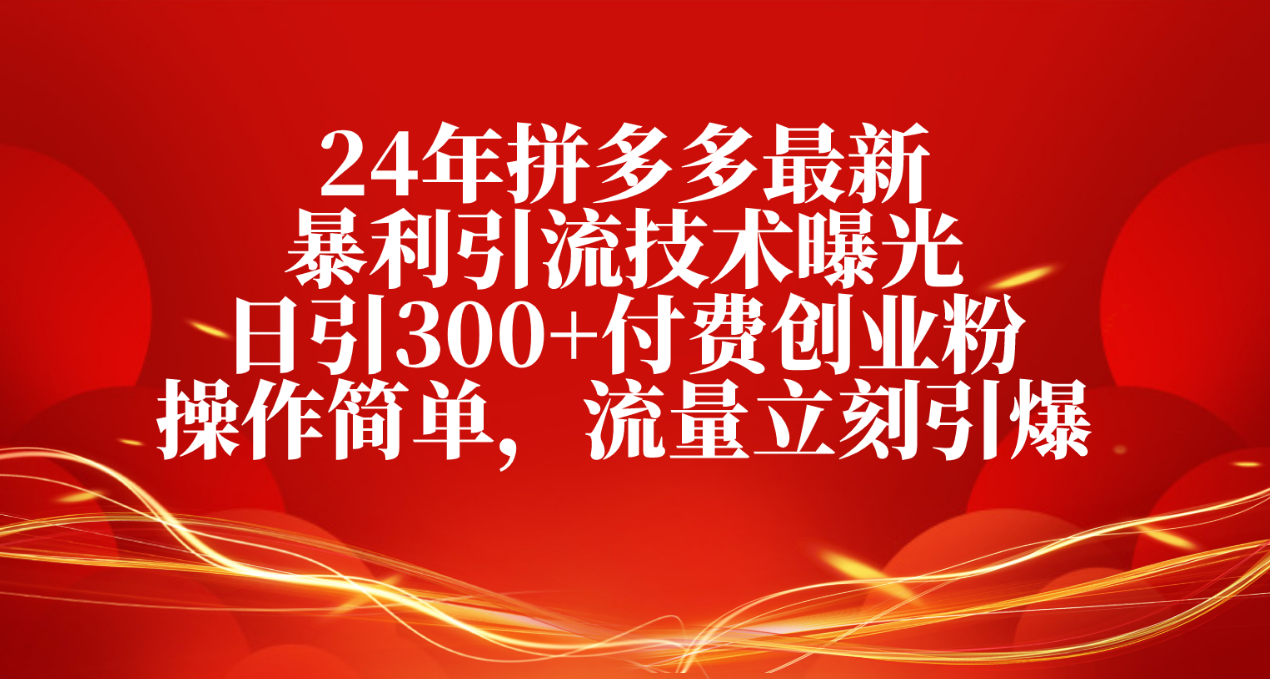 （10559期）24年拼多多最新暴利引流技术曝光，日引300+付费创业粉，操作简单，流量…-副业网