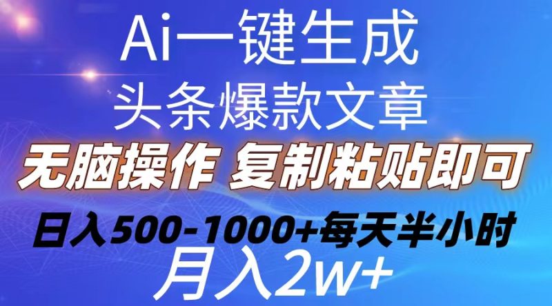 （10540期）Ai一键生成头条爆款文章  复制粘贴即可简单易上手小白首选 日入500-1000+-副业网