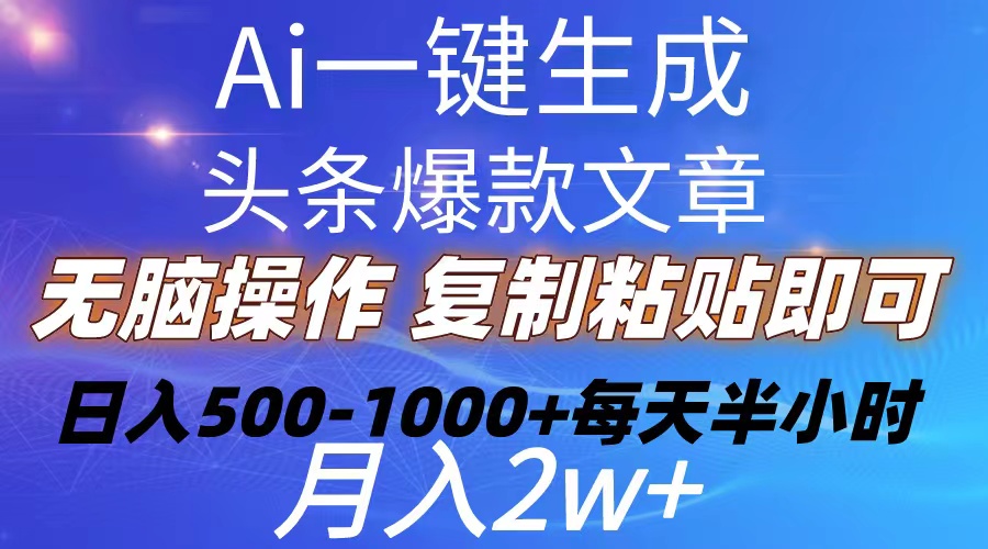 （10540期）Ai一键生成头条爆款文章  复制粘贴即可简单易上手小白首选 日入500-1000+-副业网