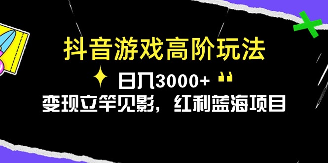 （10620期）抖音游戏高阶玩法，日入3000+，变现立竿见影，红利蓝海项目-副业网